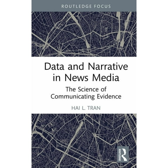 Routledge Focus on Journalism Studies Data and Narrative in News Media: The Science of Communicating Evidence, (Hardcover)