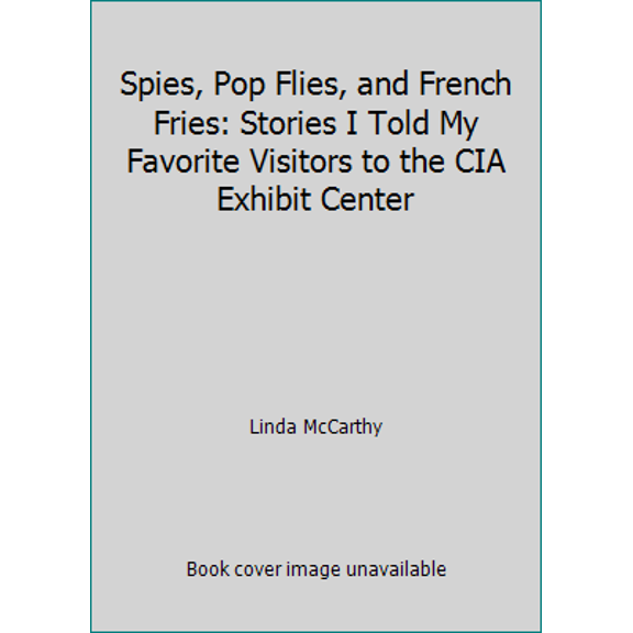 Pre-Owned Spies, Pop Flies, and French Fries : Stories I Told My Favorite Visitors to the CIA Exhibit Center