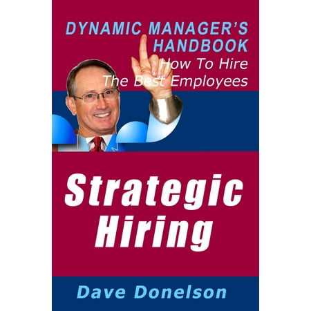 Strategic Hiring: The Dynamic Manager’s Handbook On How To Hire The Best Employees - (Hiring The Best Employees)