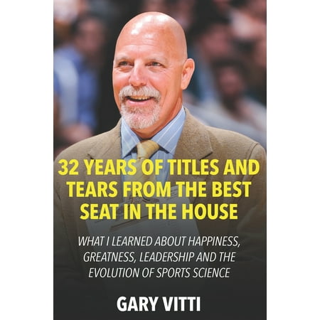 32 Years of Titles and Tears From the Best Seat in the House : What I Learned About Happiness, Greatness, Leadership and the Evolution of Sports (Best Seats In The House Tickets)