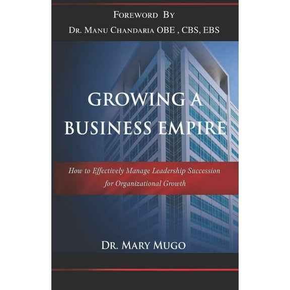 Growing a Business Empire : How to Effectively Manage Leadership Succession for Organizational Growth (Paperback)