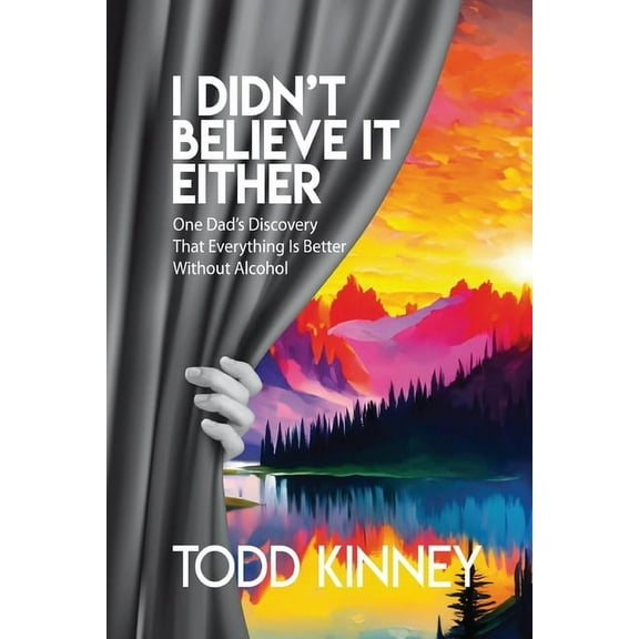 I Didn't Believe it Either: One Dad's Discovery That Everything Is Better Without Alcohol, (Paperback)
