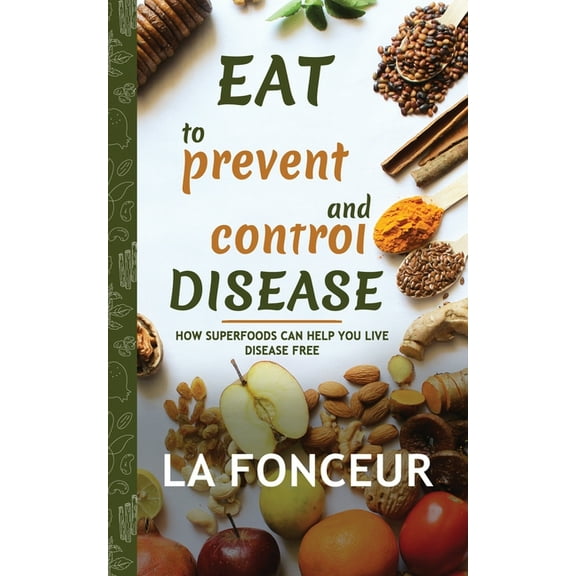 Eat to Prevent and Control Disease Eat to Prevent and Control Disease: How Superfoods Can Help You Live Disease Free, Book 1, (Paperback)