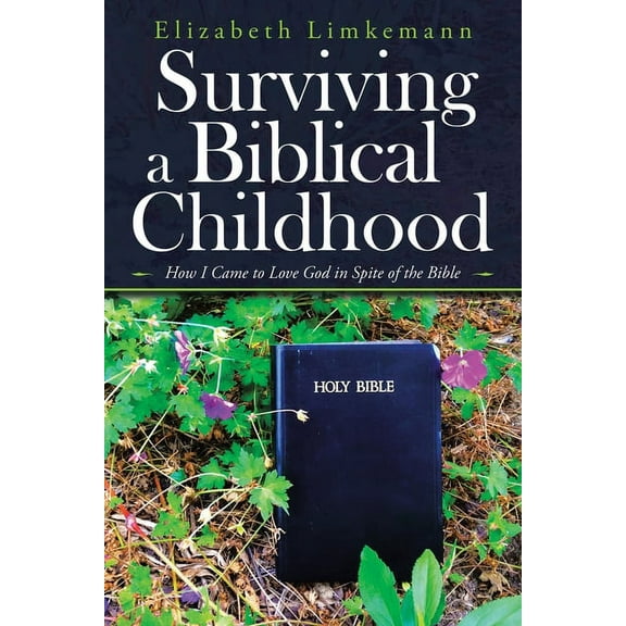 Surviving a Biblical Childhood : How I Came to Love God in Spite of the Bible