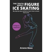 Learn Figure Ice Skating The Truth About Figure Ice Skating: Learn to skate with the outsider who revolutionized the Figure Skating instruction i, Book 1, (Paperback)