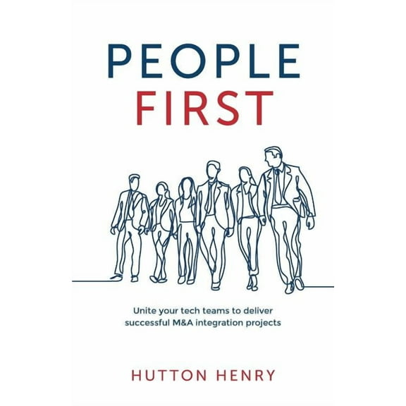 People First: Unite Your Tech Teams to Deliver Successful M&A Integration Projects (Paperback)