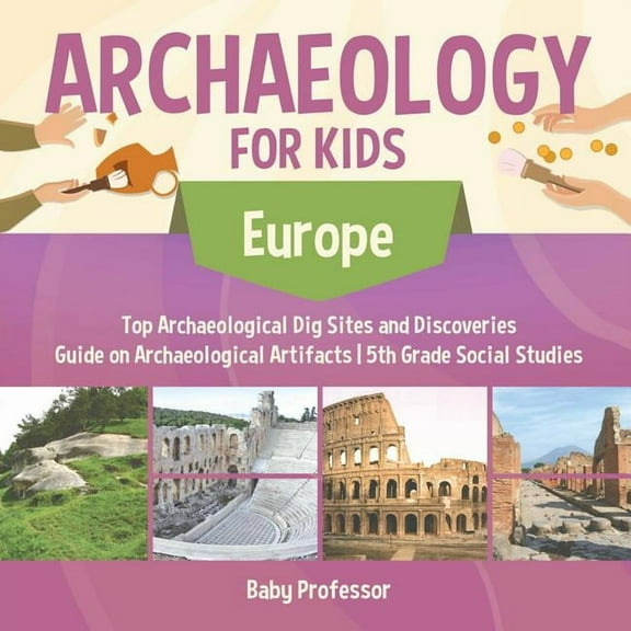 Archaeology for Kids - Europe - Top Archaeological Dig Sites and Discoveries Guide on Archaeological Artifacts 5th Grade, (Paperback)