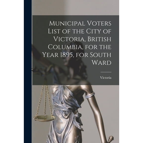 Municipal Voters List of the City of Victoria, British Columbia, for the Year 1895, for South Ward [microform] (Paperback)