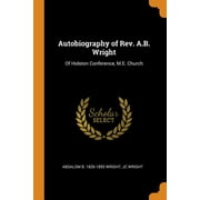 Autobiography of Rev. A.B. Wright : Of Holston Conference, M.E. Church (Paperback)