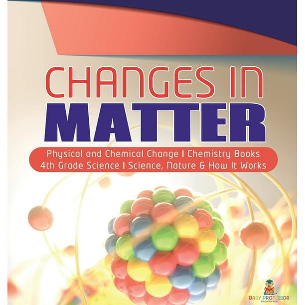 Changes in Matter - Physical and Chemical - Chemistry Books - 4th Grade Science - Science, Nature & How it Works (Hardcover) - Walmart.com