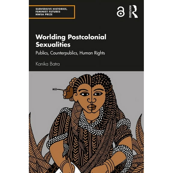 Subversive Histories, Feminist Futures Worlding Postcolonial Sexualities: Publics, Counterpublics, Human Rights, (Paperback)