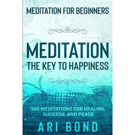 Meditation For Beginners: MEDITATION THE KEY TO HAPPINESS - 100 Meditations for Healing, Success, and Peace, (Paperback)