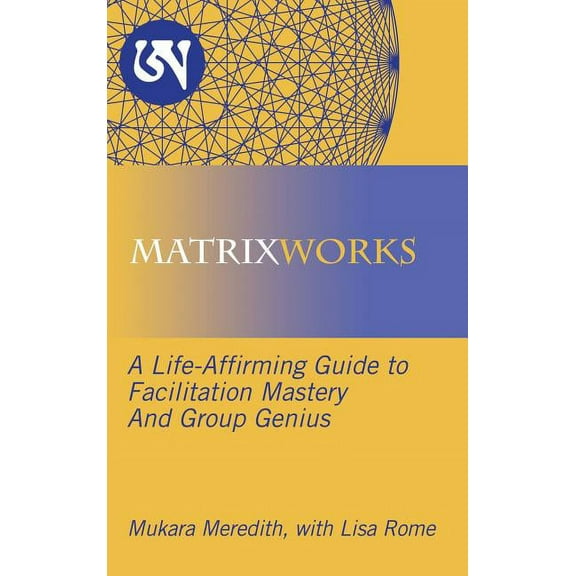 Matrixworks: A Life-Affirming Guide to Facilitation Mastery and Group Genius (Hardcover)