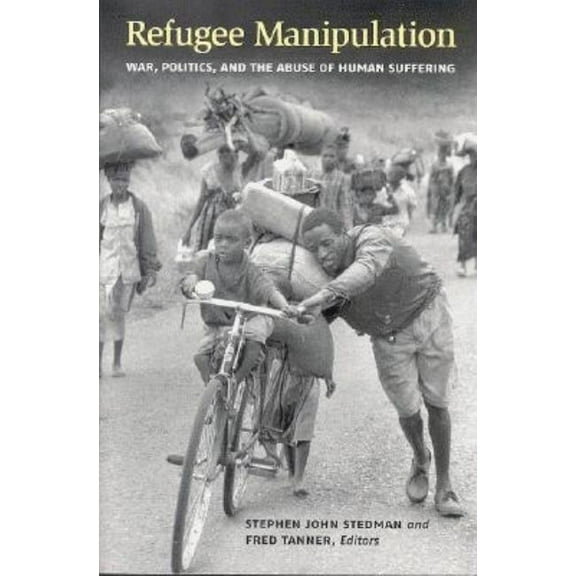 Refugee Manipulation: War, Politics, and the Abuse of Human Suffering, (Paperback)