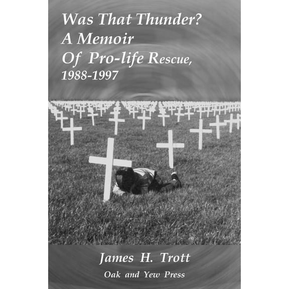 Was That Thunder ?: A Memoir Of Pro-life Rescue, 1988-1997 (Paperback)