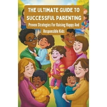 The Ultimate Guide To Successful Parenting: Proven Strategies For Raising Happy And Responsible Kids, (Paperback)