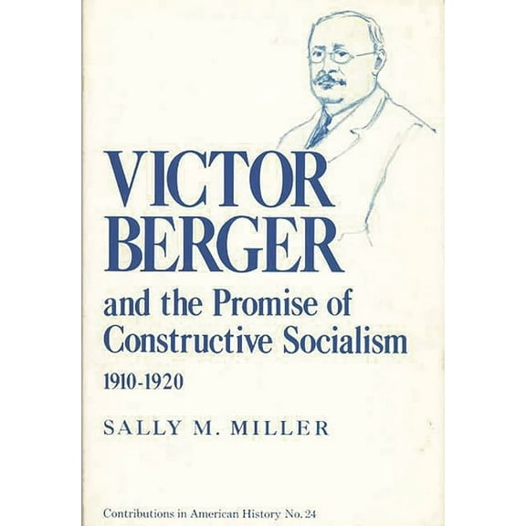 Contributions in American History Victor Berger and the Promise of Constructive Socialism, 1910-1920, (Hardcover)