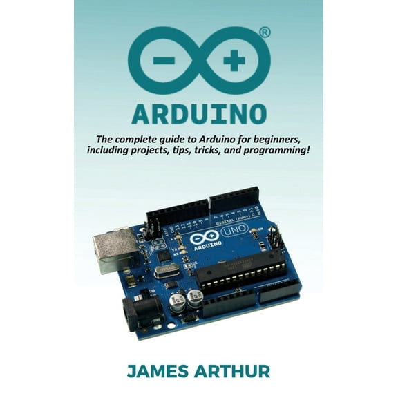 Arduino: The complete guide to Arduino for beginners, including projects, tips, tricks, and programming!, (Hardcover)