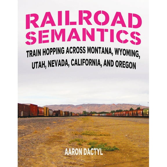 Travel: Railroad Semantics #4: Train Hopping Across Montana, Wyoming, Utah, Nevada, California, and Oregon (Paperback)