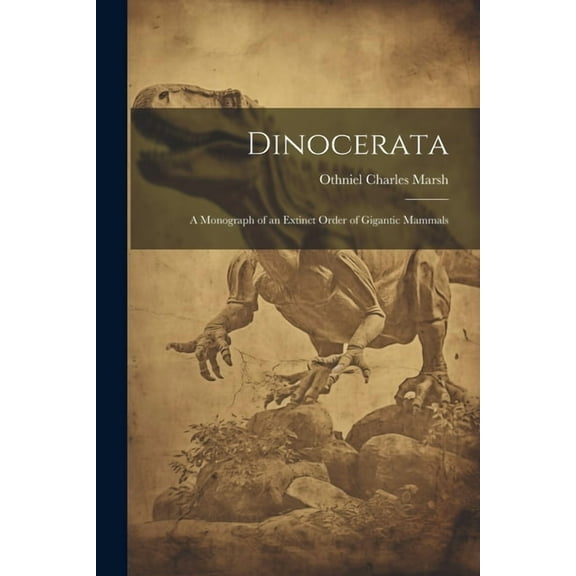 Dinocerata: A Monograph of an Extinct Order of Gigantic Mammals (Paperback)