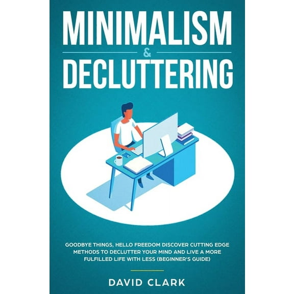 Minimalism & Decluttering: Goodbye Things, Hello Freedom: Discover Cutting Edge Methods to Declutter Your Mind and L, (Paperback)