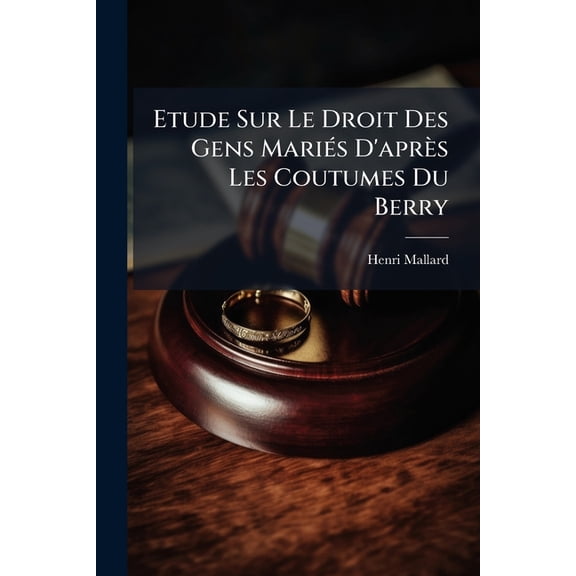 Etude Sur Le Droit Des Gens Mariés D'après Les Coutumes Du Berry (Paperback)