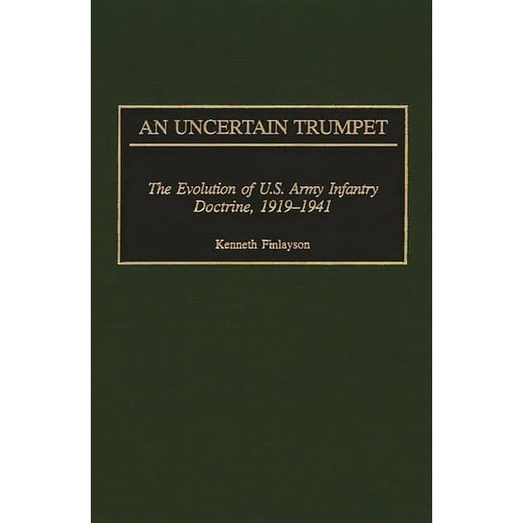 Contributions in Military Studies An Uncertain Trumpet: The Evolution of U.S. Army Infantry Doctrine, 1919-1941, Book 209, (Hardcover)