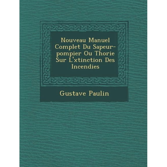 Nouveau Manuel Complet Du Sapeur-Pompier Ou Th Orie Sur L' Xtinction Des Incendies (Paperback)