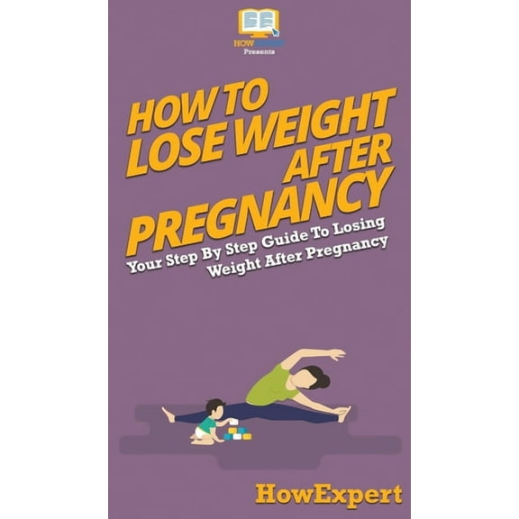 How To Lose Weight After Pregnancy: Your Step By Step Guide To Losing Weight After Pregnancy, (Hardcover)