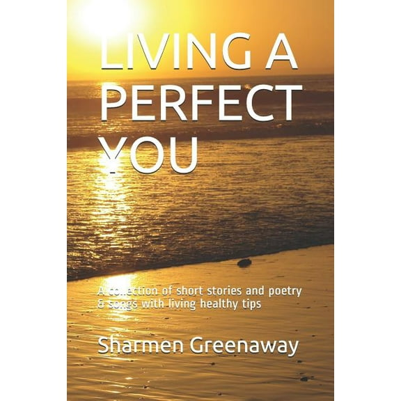 Perfect: Living a Perfect You: A collection of short stories and poetry & songs with living healthy tips (Paperback)