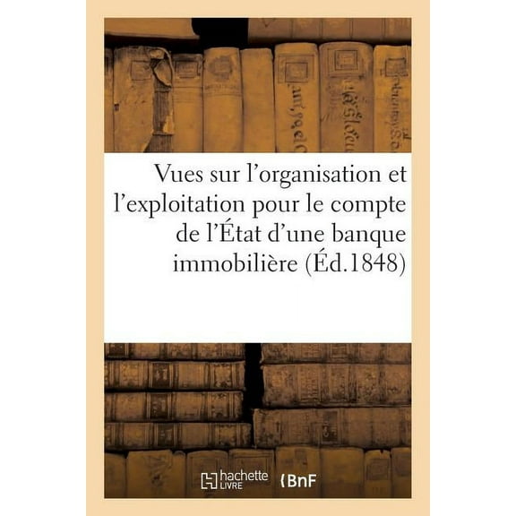Vues Sur l'Organisation Et l'Exploitation Pour Le Compte de l'État d'Une Banque Immobilière, 15 Août (Paperback)