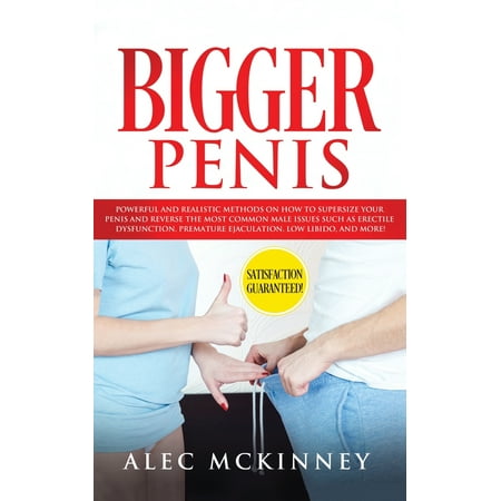 Bigger Penis: Powerful and Realistic Methods on How to Supersize your Penis and Reverse the most Common Male Issues Such as Erectile Dysfunction, Premature Ejaculation, Low Libido, and more! (Best Way To Get Your Penis Bigger)