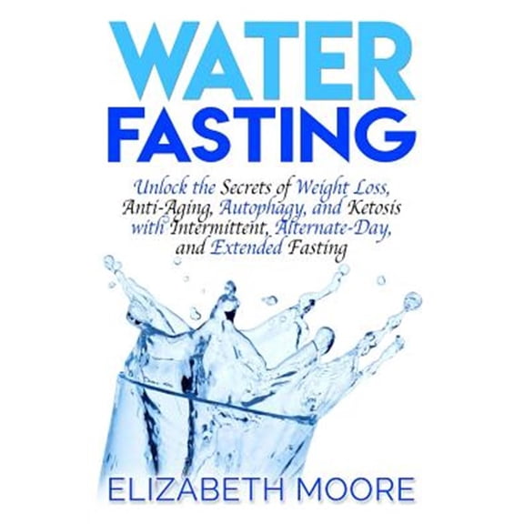 Pre-Owned Water Fasting: Unlock the Secrets of Weight Loss, Anti-Aging, Autophagy, and Ketosis with (Paperback) by Elizabeth Moore