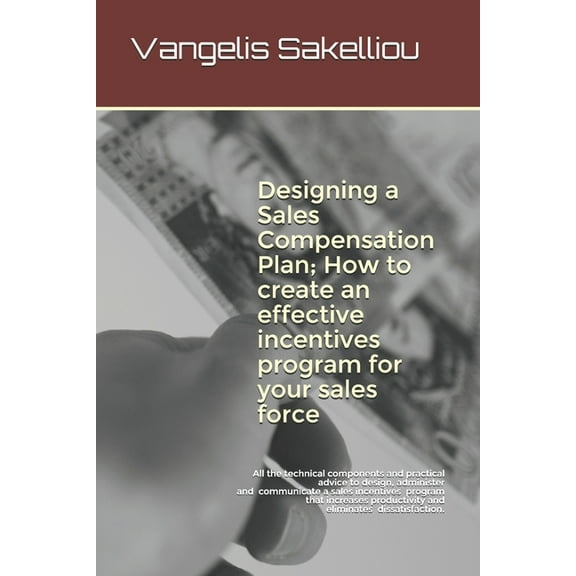Designing a Sales Compensation Plan; How to create an effective incentives program for your sales (Paperback) by Vangelis Sakelliou
