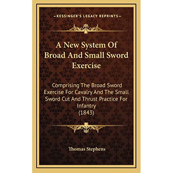 A New System Of Broad And Small Sword Exercise: Comprising The Broad Sword Exercise For Cavalry And The Small Sword Cut And Thrust Practice For Infantry 1843 Hardcover 1164690736 9781164690733 Tho