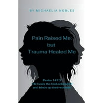 Pain Raised Me: But Trauma Healed Me, (Paperback)