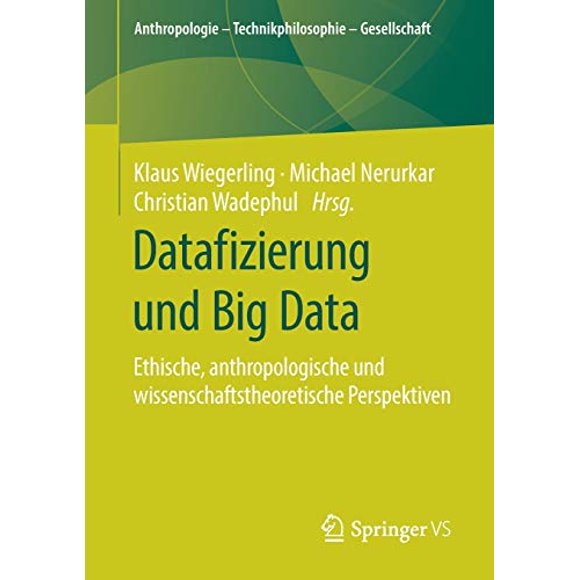 Datafizierung und Big Data: Ethische, anthropologische und wissenschaftstheoretische Perspektiven (Anthropologie â Technikphilosophie â Gesellschaft) (German Edition)