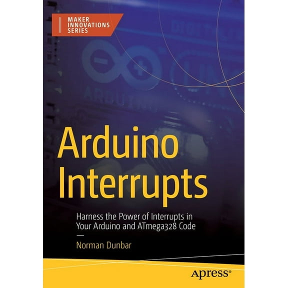 Maker Innovations Arduino Interrupts: Harness the Power of Interrupts in Your Arduino and Atmega328 Code, (Paperback)