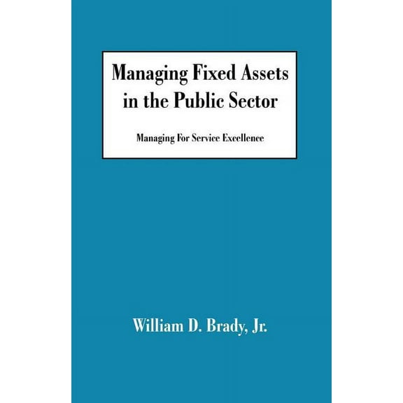 Managing Fixed Assets in the Public Sector: Managing for Service Excellence, (Paperback)