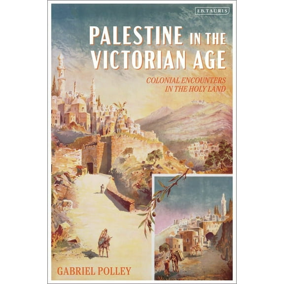 Palestine in the Victorian Age: Colonial Encounters in the Holy Land, (Hardcover)