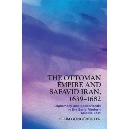 The Ottoman Empire and Safavid Iran, 1639-1682: Diplomacy and Borderlands in the Early Modern Middle East, (Paperback)
