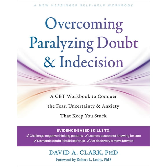 Overcoming Paralyzing Doubt and Indecision: A CBT Workbook to Conquer the Fear, Uncertainty, and Anxiety That Keep You S, (Paperback)