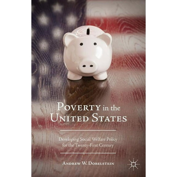 Poverty in the United States: Developing Social Welfare Policy for the Twenty-First Century, (Hardcover)
