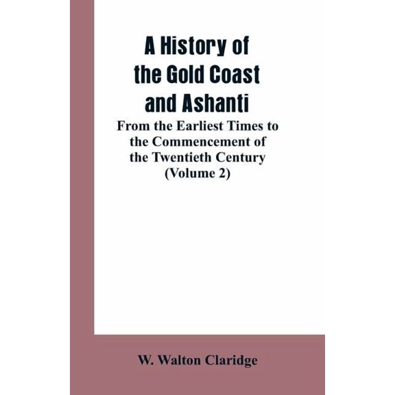 A History of the Gold Coast and Ashanti: From the Earliest Times to the Commencement of the Twentieth Century (Volume 2), (Paperback)