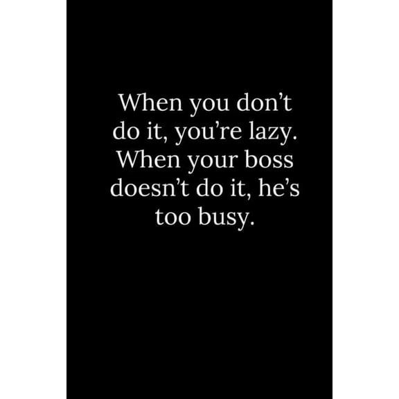 When you don't do it, you're lazy. When your boss doesn't do it, he's too busy., (Paperback)
