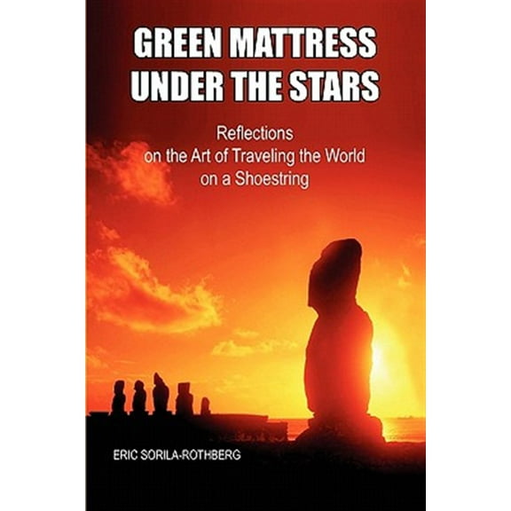 Green Mattress Under the Stars : Reflections on the Art of Traveling the World on a Shoestring