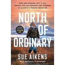 North of Ordinary: How One Woman Left It All Behind for Wilderness and Wonder in Alaska's Frozen Frontier, (Hardcover)