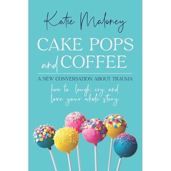 Pre-Owned Cake Pops and Coffee: A New Conversation About Trauma - How to Laugh, Cry, and Love Your Whole Story Paperback