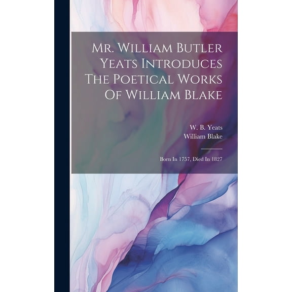Mr. William Butler Yeats Introduces The Poetical Works Of William Blake: Born In 1757, Died In 1827 (Hardcover)