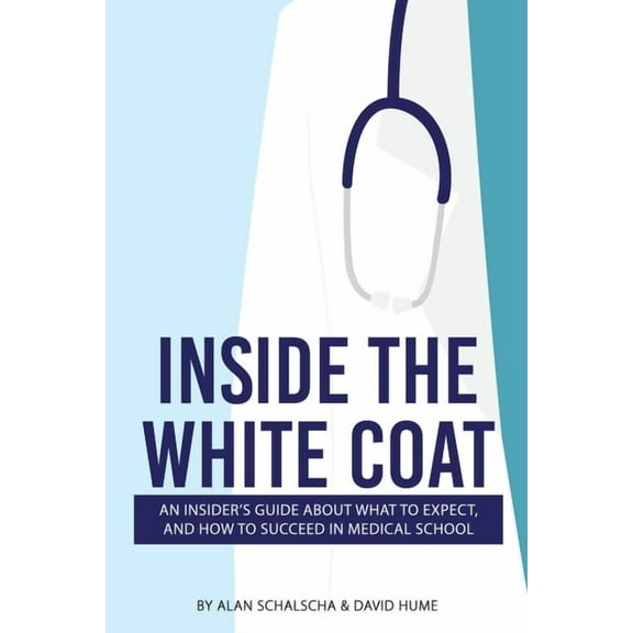 Inside the White Coat: An Insider's Guide About What to Expect, and How to Succeed in Medical School, (Paperback)